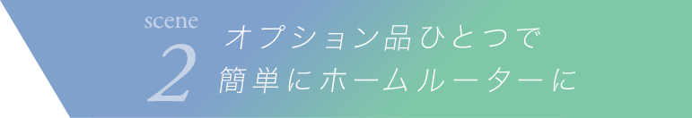 scene2 オプション品ひとつで簡単にホームルーターに