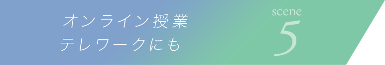 scene5 オンライン授業／テレワークにも