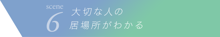 scene6 大切な人の居場所がわかる