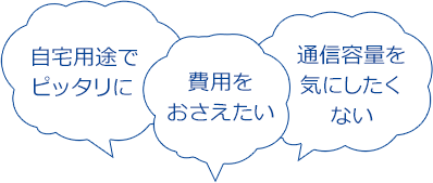 自宅用とでピッタリに。費用をおさえたい。通信容量を気にしたくない。